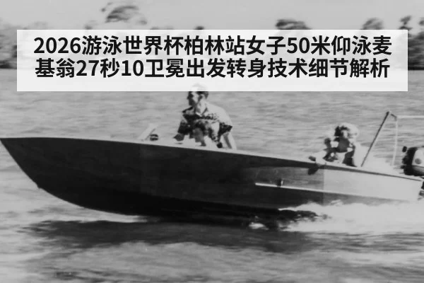 2026游泳世界杯柏林站女子50米仰泳麦基翁27秒10卫冕出发转身技术细节解析