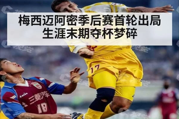 梅西迈阿密季后赛首轮出局 生涯末期夺杯梦碎