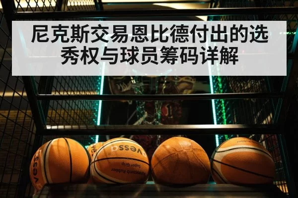 尼克斯交易恩比德付出的选秀权与球员筹码详解