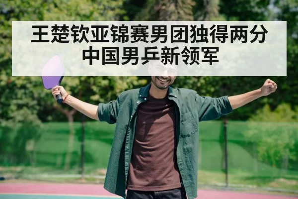 王楚钦亚锦赛男团独得两分 中国男乒新领军