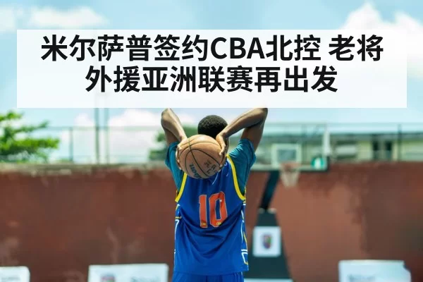 米尔萨普签约CBA北控 老将外援亚洲联赛再出发