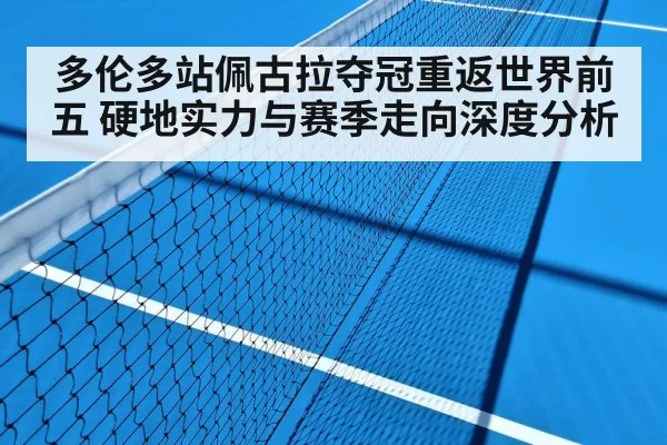 多伦多站佩古拉夺冠重返世界前五 硬地实力与赛季走向深度分析