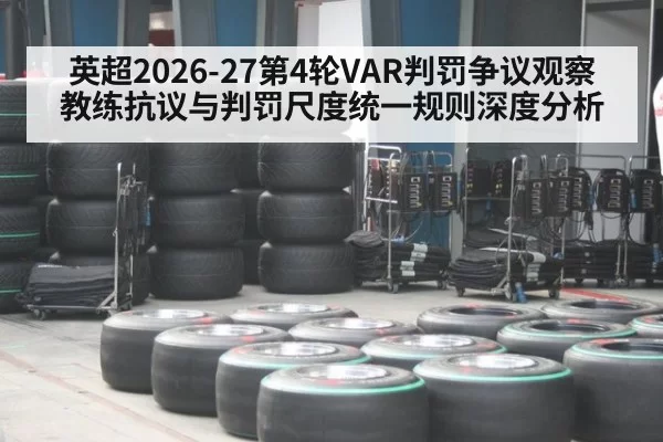 英超2026-27第4轮VAR判罚争议观察 教练抗议与判罚尺度统一规则深度分析