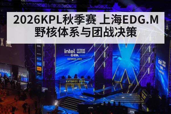 2026KPL秋季赛 上海EDG.M野核体系与团战决策